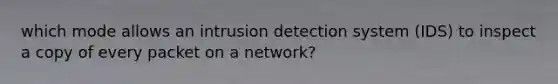 which mode allows an intrusion detection system (IDS) to inspect a copy of every packet on a network?