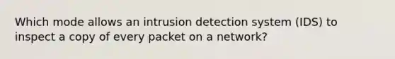 Which mode allows an intrusion detection system (IDS) to inspect a copy of every packet on a network?