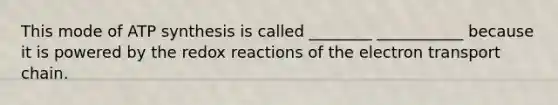 This mode of ATP synthesis is called ________ ___________ because it is powered by the redox reactions of the electron transport chain.