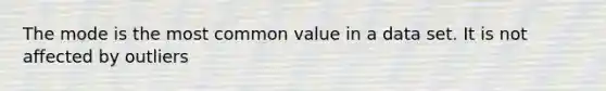 The mode is the most common value in a data set. It is not affected by outliers