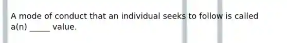 A mode of conduct that an individual seeks to follow is called a(n) _____ value.