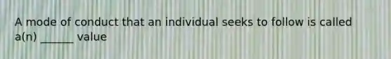 A mode of conduct that an individual seeks to follow is called a(n) ______ value