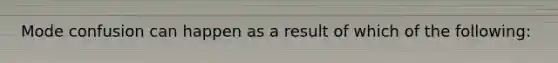 Mode confusion can happen as a result of which of the following: