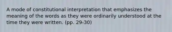 A mode of constitutional interpretation that emphasizes the meaning of the words as they were ordinarily understood at the time they were written. (pp. 29-30)