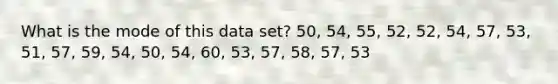 What is the mode of this data set? 50, 54, 55, 52, 52, 54, 57, 53, 51, 57, 59, 54, 50, 54, 60, 53, 57, 58, 57, 53