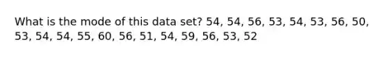 What is the mode of this data set? 54, 54, 56, 53, 54, 53, 56, 50, 53, 54, 54, 55, 60, 56, 51, 54, 59, 56, 53, 52