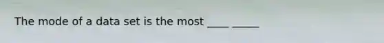 The mode of a data set is the most ____ _____