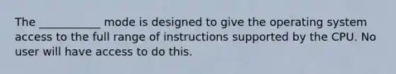 The ___________ mode is designed to give the operating system access to the full range of instructions supported by the CPU. No user will have access to do this.