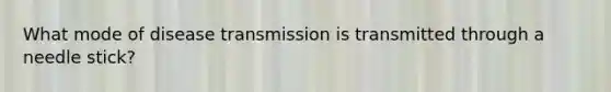 What mode of disease transmission is transmitted through a needle stick?