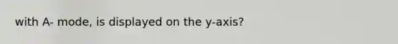 with A- mode, is displayed on the y-axis?