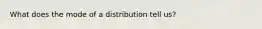 What does the mode of a distribution tell us?