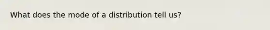 What does the mode of a distribution tell us?