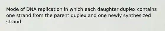 Mode of DNA replication in which each daughter duplex contains one strand from the parent duplex and one newly synthesized strand.