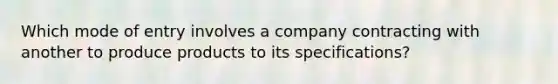 Which mode of entry involves a company contracting with another to produce products to its specifications?