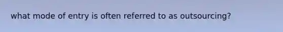 what mode of entry is often referred to as outsourcing?
