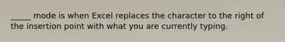 _____ mode is when Excel replaces the character to the right of the insertion point with what you are currently typing.