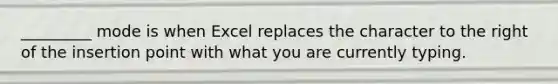 _________ mode is when Excel replaces the character to the right of the insertion point with what you are currently typing.