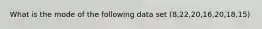 What is the mode of the following data set (8,22,20,16,20,18,15)
