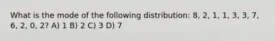 What is the mode of the following distribution: 8, 2, 1, 1, 3, 3, 7, 6, 2, 0, 2? A) 1 B) 2 C) 3 D) 7