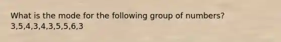 What is the mode for the following group of numbers? 3,5,4,3,4,3,5,5,6,3