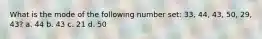 What is the mode of the following number set: 33, 44, 43, 50, 29, 43? a. 44 b. 43 c. 21 d. 50