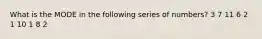 What is the MODE in the following series of numbers? 3 7 11 6 2 1 10 1 8 2