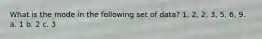 What is the mode in the following set of data? 1, 2, 2, 3, 5, 6, 9. a. 1 b. 2 c. 3