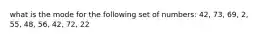 what is the mode for the following set of numbers: 42, 73, 69, 2, 55, 48, 56, 42, 72, 22