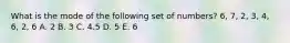 What is the mode of the following set of numbers? 6, 7, 2, 3, 4, 6, 2, 6 A. 2 B. 3 C. 4.5 D. 5 E. 6