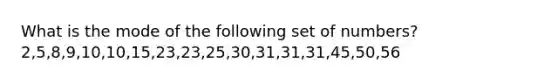 What is the mode of the following set of numbers? 2,5,8,9,10,10,15,23,23,25,30,31,31,31,45,50,56