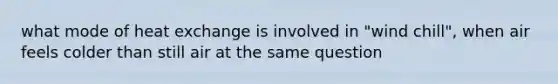 what mode of heat exchange is involved in "wind chill", when air feels colder than still air at the same question