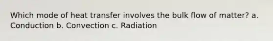 Which mode of heat transfer involves the bulk flow of matter? a. Conduction b. Convection c. Radiation