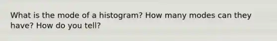 What is the mode of a histogram? How many modes can they have? How do you tell?