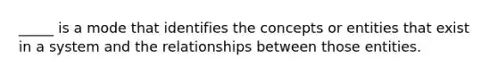 _____ is a mode that identifies the concepts or entities that exist in a system and the relationships between those entities.