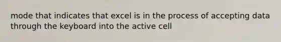 mode that indicates that excel is in the process of accepting data through the keyboard into the active cell