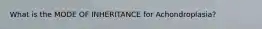 What is the MODE OF INHERITANCE for Achondroplasia?