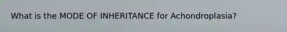 What is the MODE OF INHERITANCE for Achondroplasia?