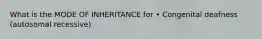 What is the MODE OF INHERITANCE for • Congenital deafness (autosomal recessive)