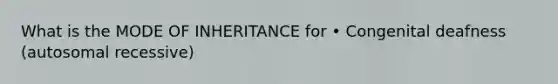 What is the MODE OF INHERITANCE for • Congenital deafness (autosomal recessive)