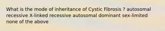 What is the mode of inheritance of Cystic Fibrosis ? autosomal recessive X-linked recessive autosomal dominant sex-limited none of the above