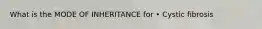 What is the MODE OF INHERITANCE for • Cystic fibrosis