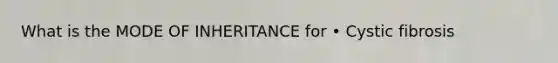 What is the MODE OF INHERITANCE for • Cystic fibrosis