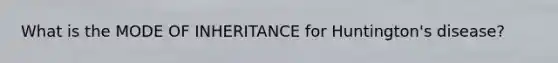 What is the MODE OF INHERITANCE for Huntington's disease?