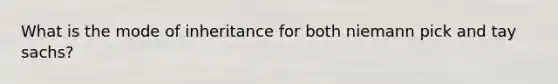 What is the mode of inheritance for both niemann pick and tay sachs?