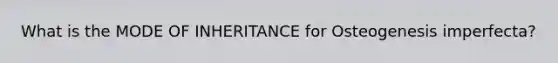 What is the MODE OF INHERITANCE for Osteogenesis imperfecta?