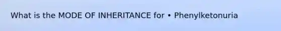 What is the MODE OF INHERITANCE for • Phenylketonuria