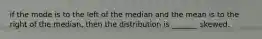 if the mode is to the left of the median and the mean is to the right of the median, then the distribution is _______ skewed.