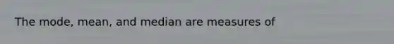 The mode, mean, and median are measures of