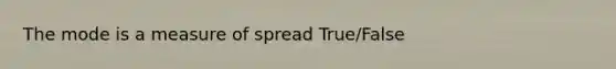 The mode is a measure of spread True/False