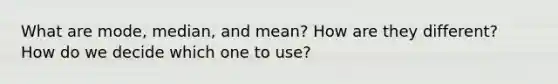 What are mode, median, and mean? How are they different? How do we decide which one to use?